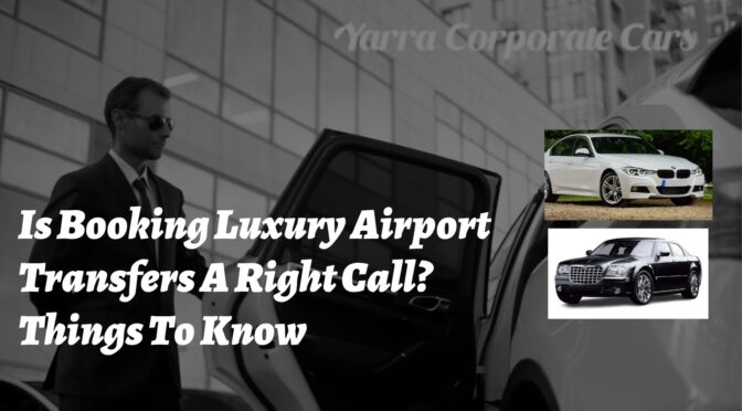Is Booking Luxury Airport Transfers A Right Call? Things To Know