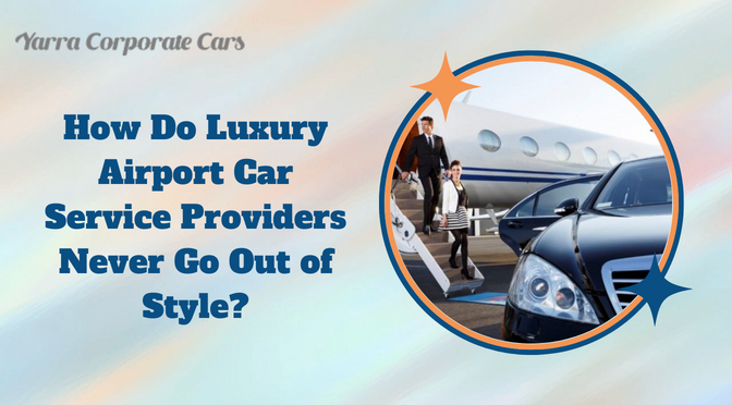 How Do Luxury Airport Car Service Providers Never Go Out of Style?